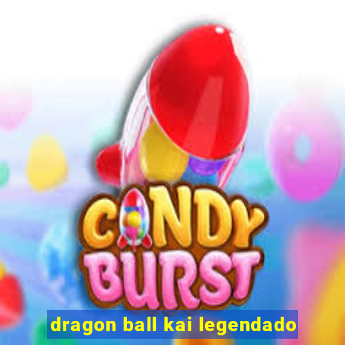 dragon ball kai legendado