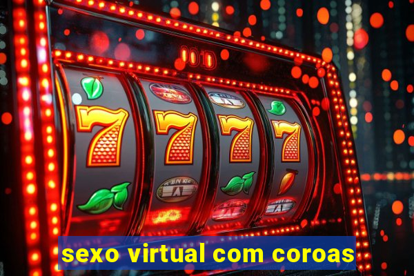 sexo virtual com coroas