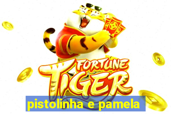 pistolinha e pamela