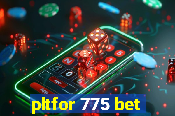 pltfor 775 bet