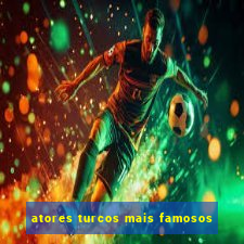 atores turcos mais famosos