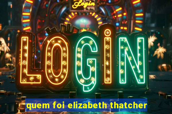 quem foi elizabeth thatcher