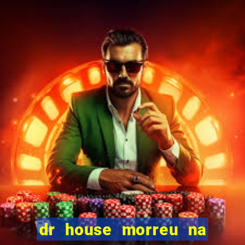 dr house morreu na vida real