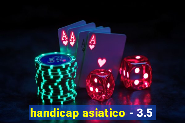 handicap asiatico - 3.5