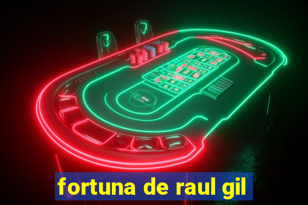 fortuna de raul gil