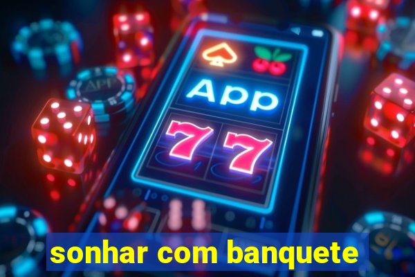 sonhar com banquete