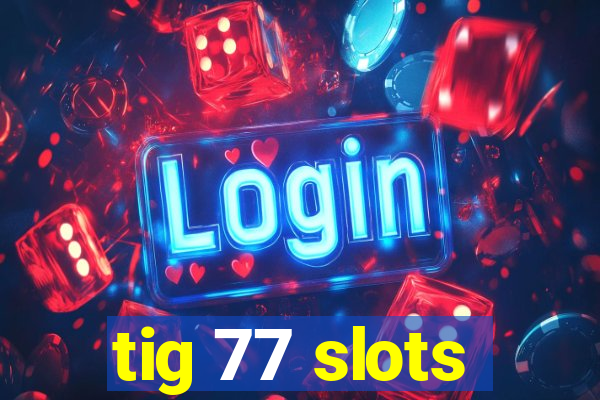 tig 77 slots