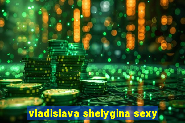 vladislava shelygina sexy