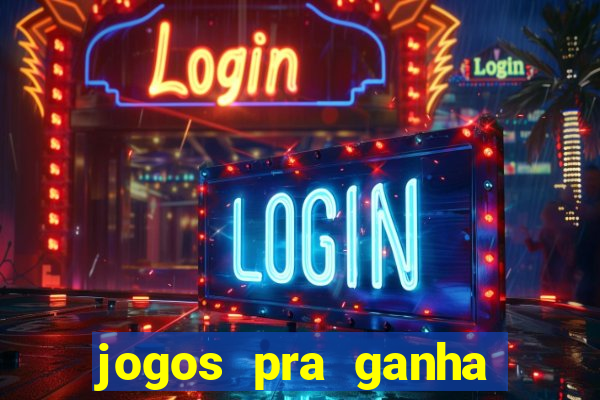 jogos pra ganha dinheiro de verdade