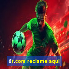 6r.com reclame aqui