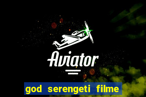 god serengeti filme completo dublado