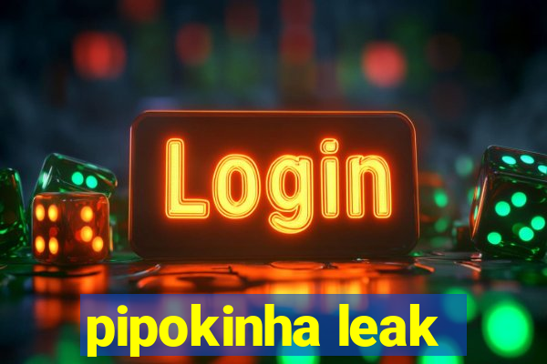 pipokinha leak