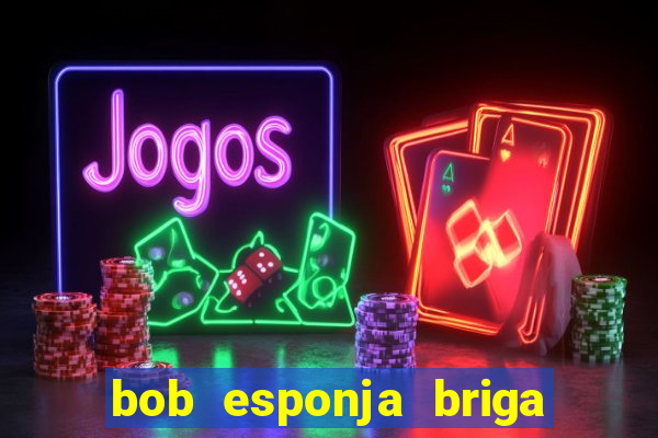 bob esponja briga nos corais