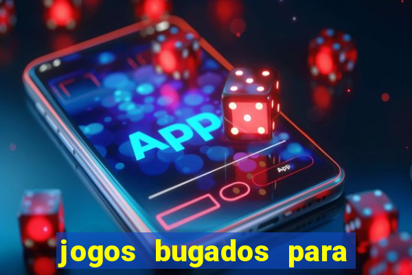 jogos bugados para ganhar dinheiro