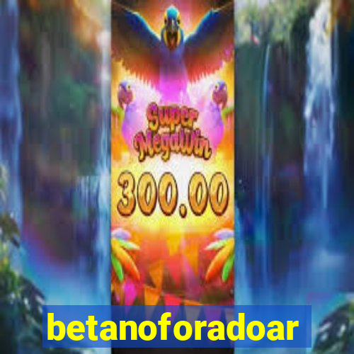 betanoforadoar