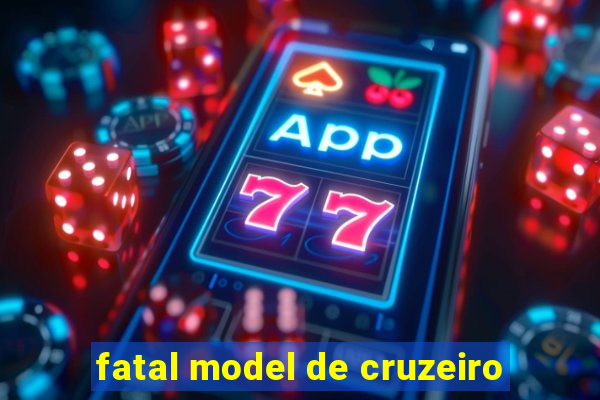 fatal model de cruzeiro