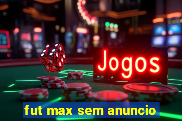 fut max sem anuncio