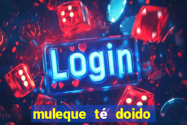 muleque té doido 4 filme completo