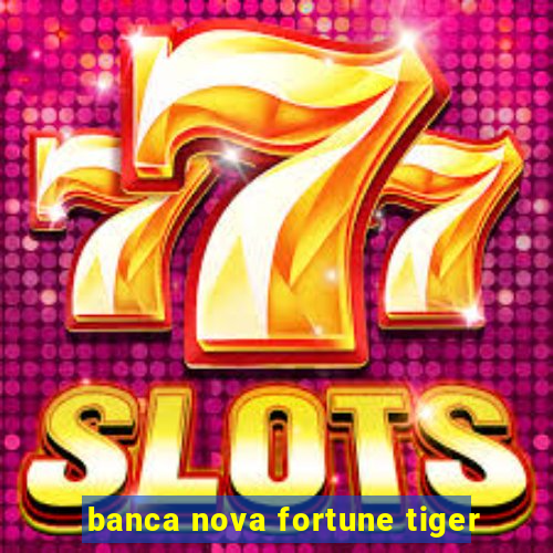 banca nova fortune tiger