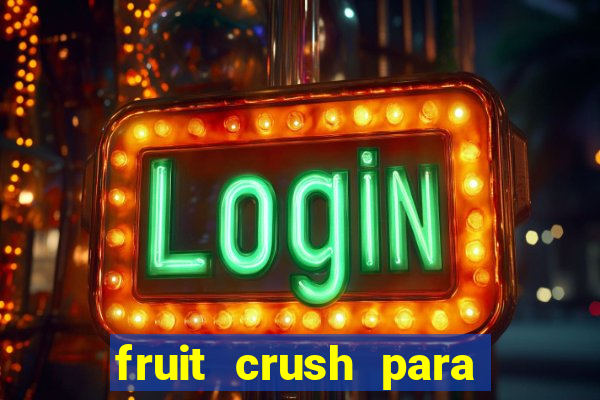 fruit crush para ganhar dinheiro