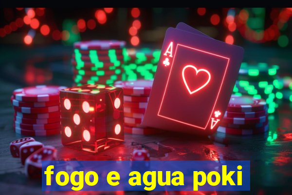 fogo e agua poki