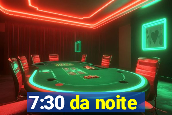 7:30 da noite