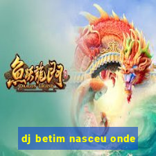 dj betim nasceu onde