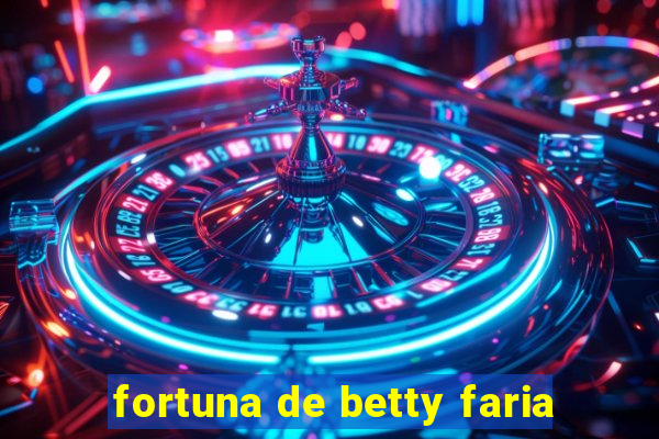 fortuna de betty faria