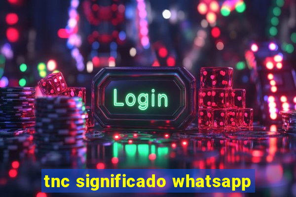 tnc significado whatsapp