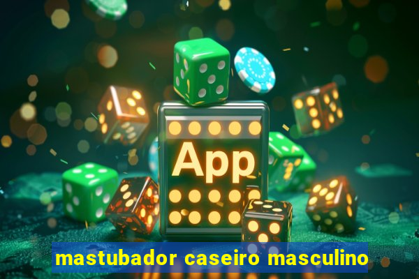 mastubador caseiro masculino