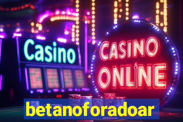 betanoforadoar