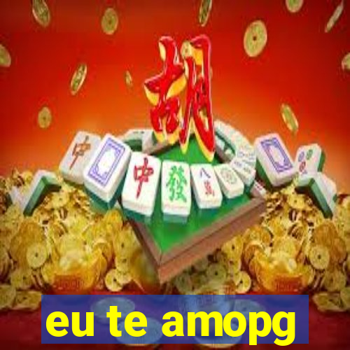 eu te amopg